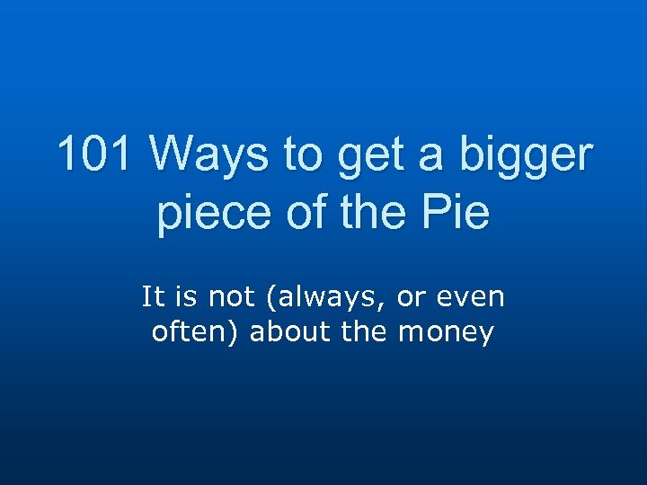 101 Ways to get a bigger piece of the Pie It is not (always,