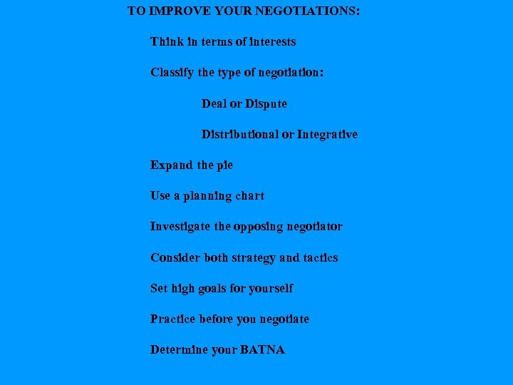 TO IMPROVE YOUR NEGOTIATIONS: Think in terms of interests Classify the type of negotiation:
