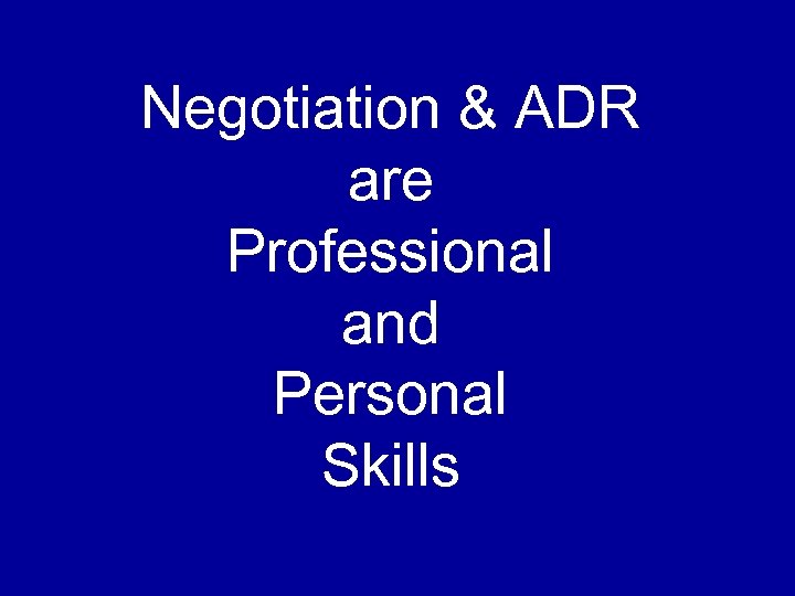 Negotiation & ADR are Professional and Personal Skills 