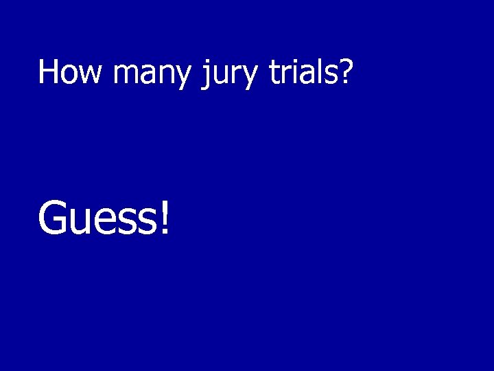 How many jury trials? Guess! 