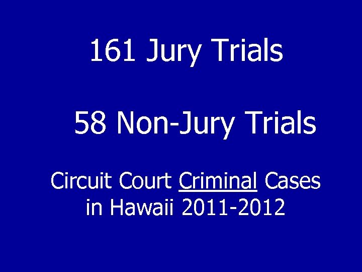 161 Jury Trials 58 Non-Jury Trials Circuit Court Criminal Cases in Hawaii 2011 -2012