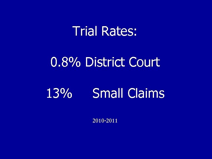 Trial Rates: 0. 8% District Court 13% Small Claims 2010 -2011 