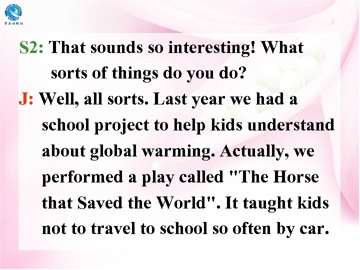 S 2: That sounds so interesting! What sorts of things do you do? J: