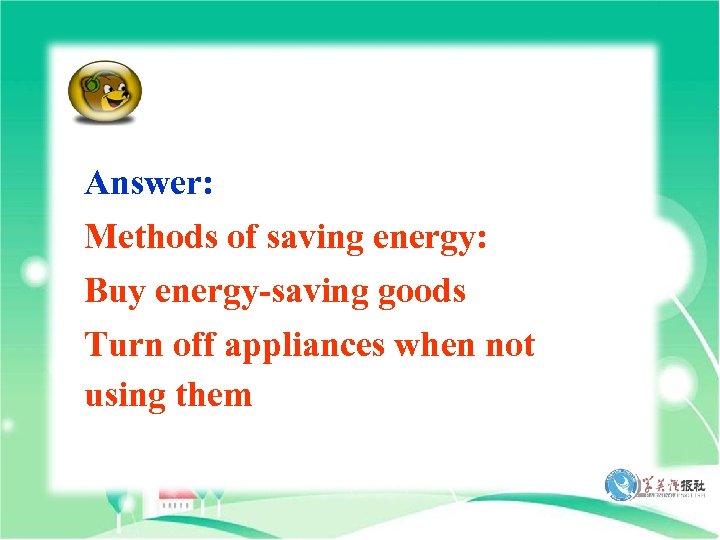 Answer: Methods of saving energy: Buy energy-saving goods Turn off appliances when not using