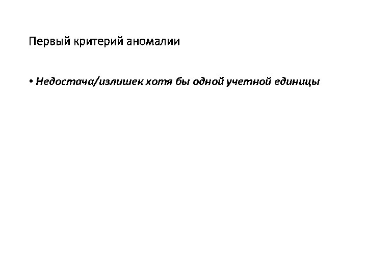 Первый критерий аномалии • Недостача/излишек хотя бы одной учетной единицы 