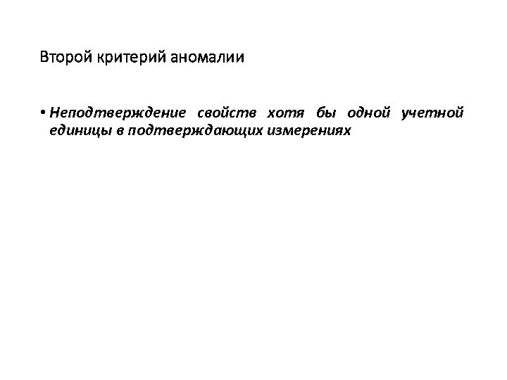 Второй критерий аномалии • Неподтверждение свойств хотя бы одной учетной единицы в подтверждающих измерениях
