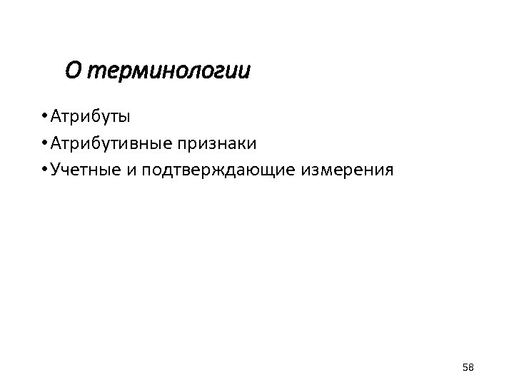О терминологии • Атрибуты • Атрибутивные признаки • Учетные и подтверждающие измерения 58 