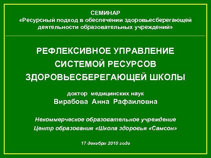 СЕМИНАР «Ресурсный подход в обеспечении здоровьесберегающей деятельности образовательных учреждений» РЕФЛЕКСИВНОЕ УПРАВЛЕНИЕ СИСТЕМОЙ РЕСУРСОВ ЗДОРОВЬЕСБЕРЕГАЮЩЕЙ