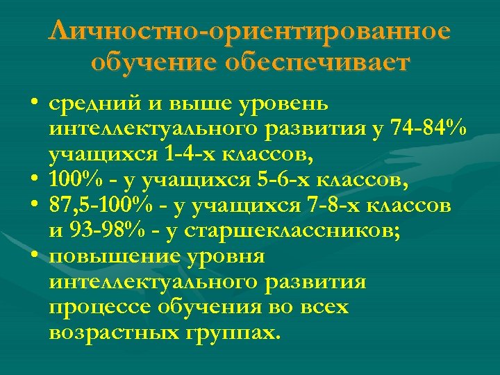 Личностно-ориентированное обучение обеспечивает • средний и выше уровень интеллектуального развития у 74 -84% учащихся