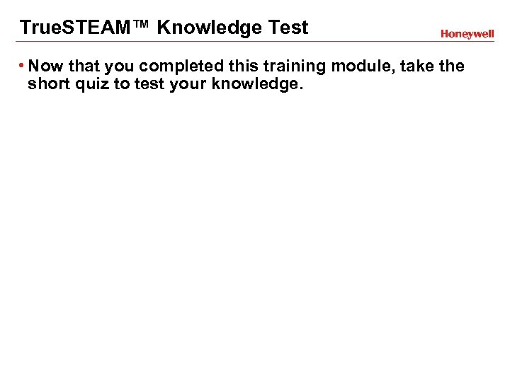 True. STEAM™ Knowledge Test • Now that you completed this training module, take the