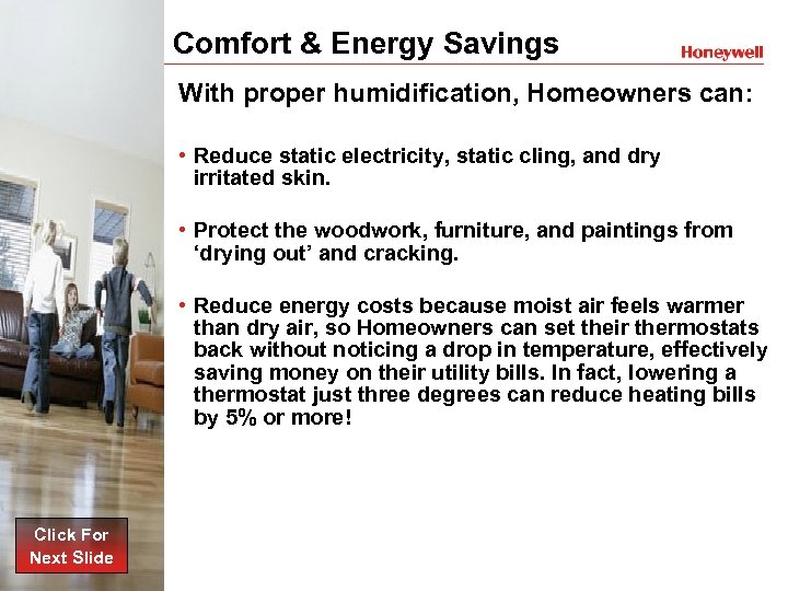 Comfort & Energy Savings With proper humidification, Homeowners can: • Reduce static electricity, static