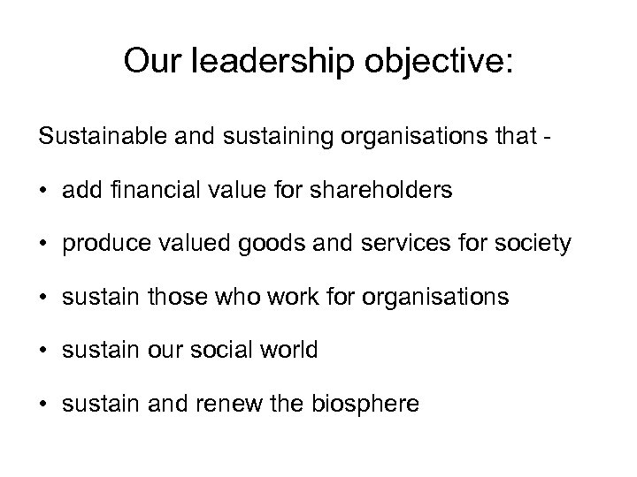 Our leadership objective: Sustainable and sustaining organisations that - • add financial value for