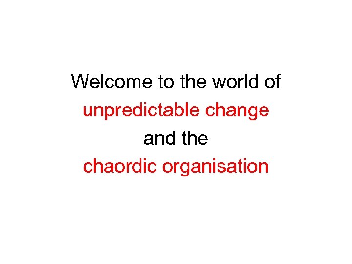 Welcome to the world of unpredictable change and the chaordic organisation Dexter Dunphy 