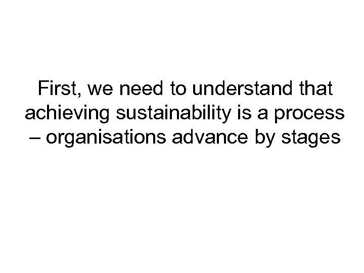 First, we need to understand that achieving sustainability is a process – organisations advance