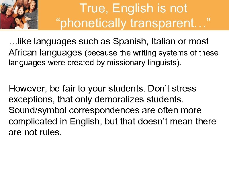 True, English is not “phonetically transparent…” …like languages such as Spanish, Italian or most