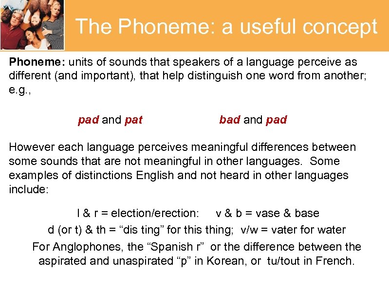 The Phoneme: a useful concept Phoneme: units of sounds that speakers of a language