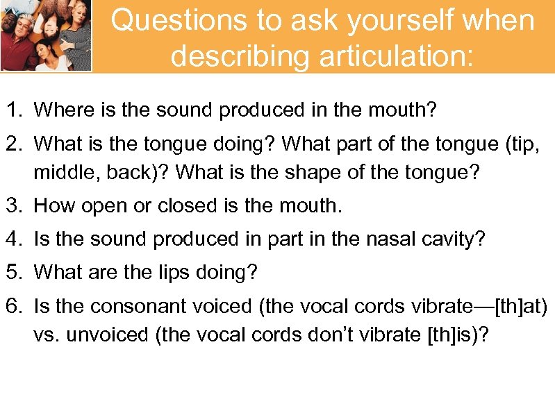 Questions to ask yourself when describing articulation: 1. Where is the sound produced in