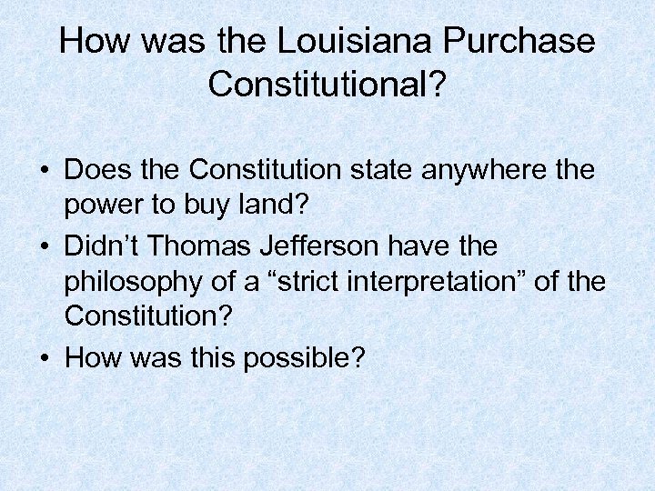 How was the Louisiana Purchase Constitutional? • Does the Constitution state anywhere the power
