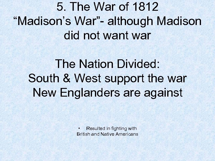 5. The War of 1812 “Madison’s War”- although Madison did not want war The