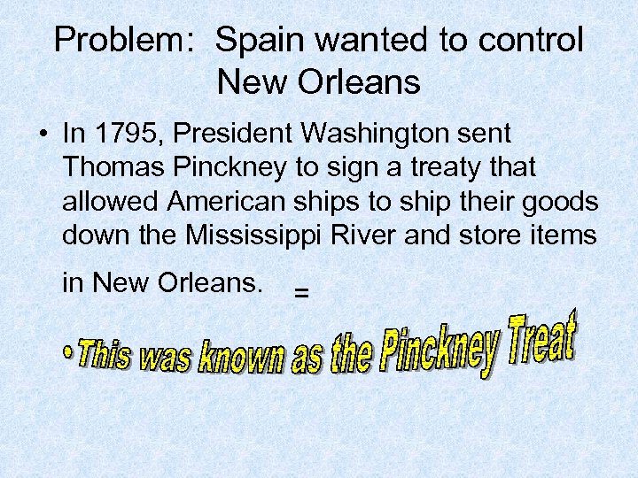 Problem: Spain wanted to control New Orleans • In 1795, President Washington sent Thomas