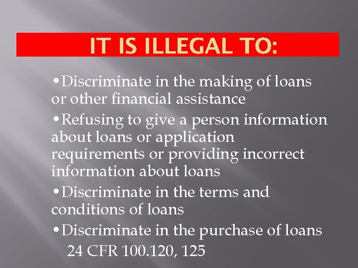 IT IS ILLEGAL TO: • Discriminate in the making of loans or other financial