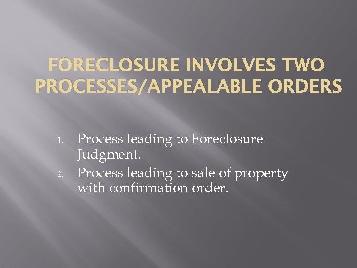 FORECLOSURE INVOLVES TWO PROCESSES/APPEALABLE ORDERS 1. 2. Process leading to Foreclosure Judgment. Process leading