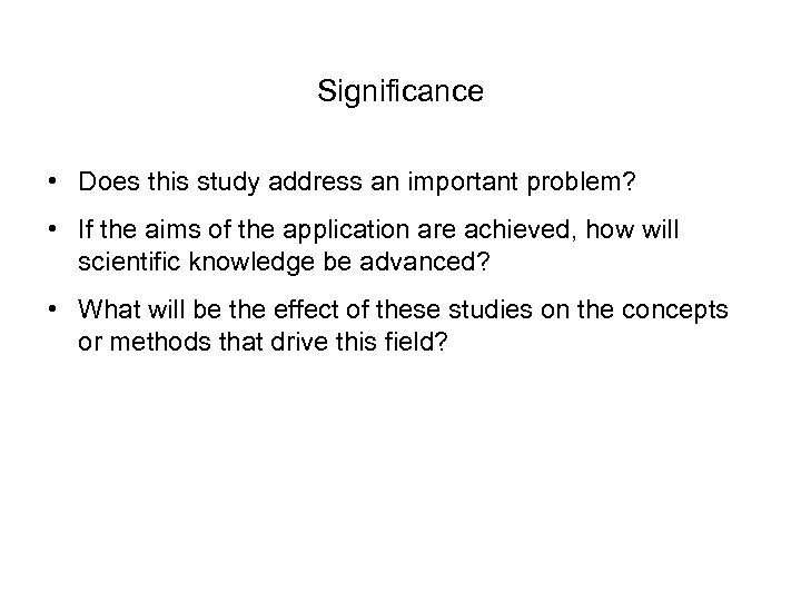 Significance • Does this study address an important problem? • If the aims of