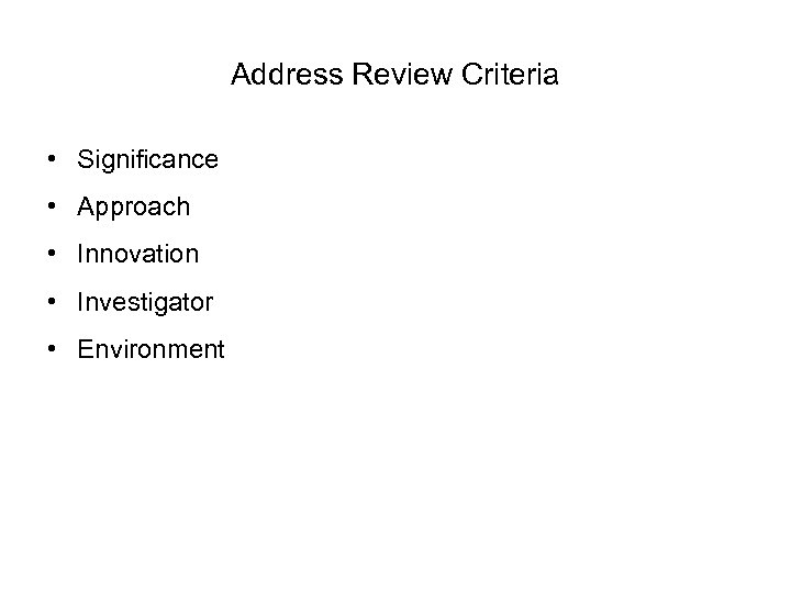 Address Review Criteria • Significance • Approach • Innovation • Investigator • Environment 