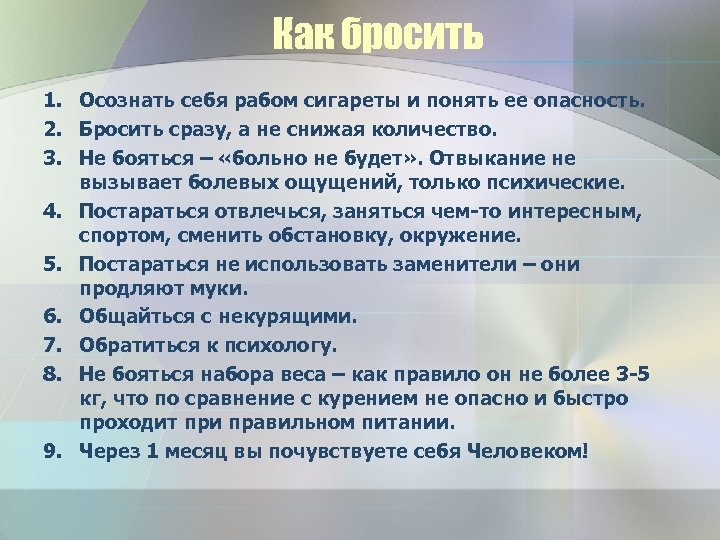 Как бросить 1. Осознать себя рабом сигареты и понять ее опасность. 2. Бросить сразу,