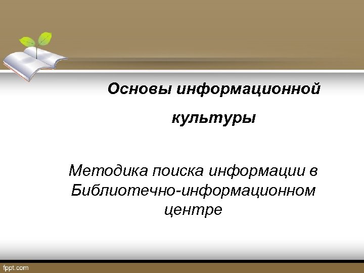 Основы информационной культуры Методика поиска информации в Библиотечно-информационном центре 