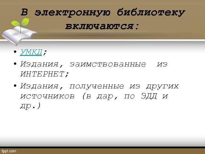 В электронную библиотеку включаются: • УМКД; • Издания, заимствованные из ИНТЕРНЕТ; • Издания, полученные