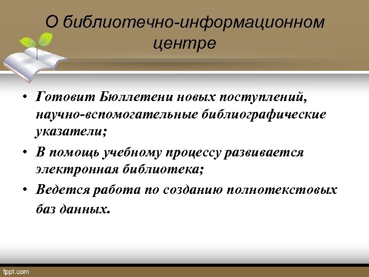 О библиотечно-информационном центре • Готовит Бюллетени новых поступлений, научно-вспомогательные библиографические указатели; • В помощь