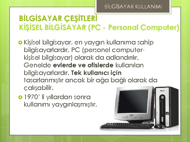 BİLGİSAYAR KULLANIMI BİLGİSAYAR ÇEŞİTLERİ KİŞİSEL BİLGİSAYAR (PC - Personal Computer) Kişisel bilgisayar, en yaygın