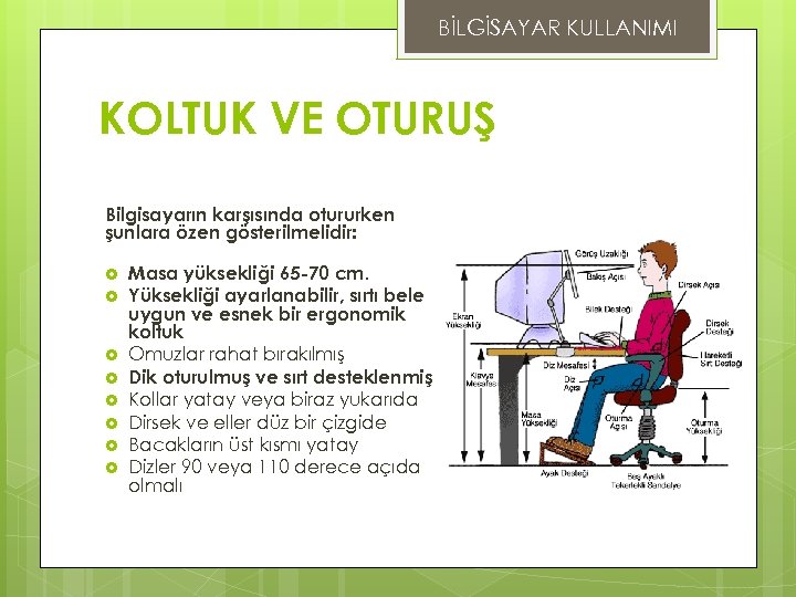 BİLGİSAYAR KULLANIMI KOLTUK VE OTURUŞ Bilgisayarın karşısında otururken şunlara özen gösterilmelidir: Masa yüksekliği 65