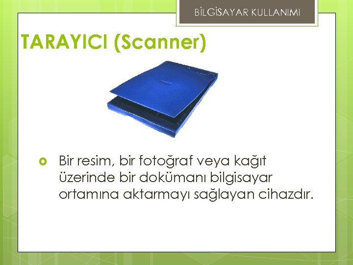 BİLGİSAYAR KULLANIMI TARAYICI (Scanner) Bir resim, bir fotoğraf veya kağıt üzerinde bir dokümanı bilgisayar