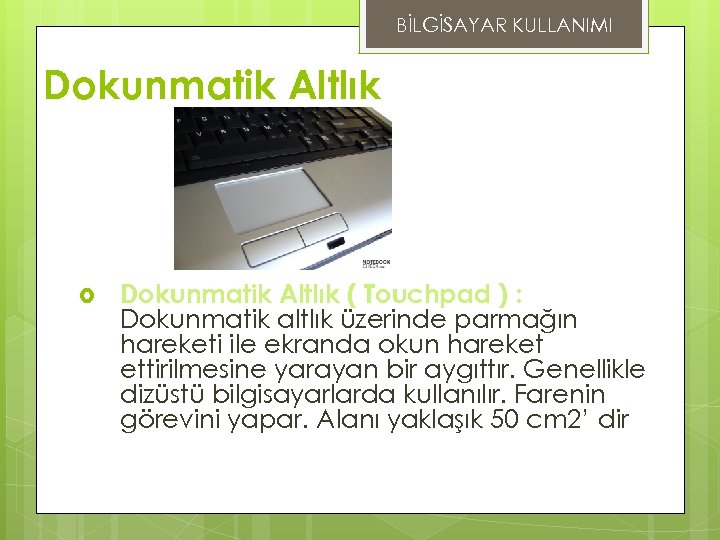 BİLGİSAYAR KULLANIMI Dokunmatik Altlık ( Touchpad ) : Dokunmatik altlık üzerinde parmağın hareketi ile