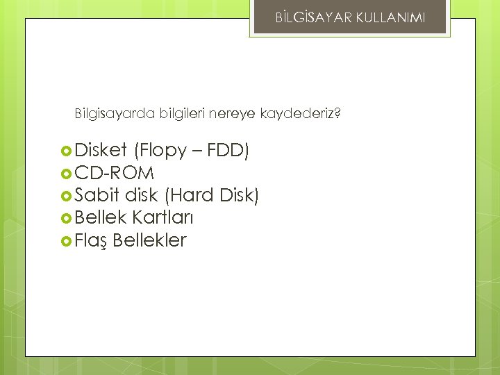 BİLGİSAYAR KULLANIMI DEPOLAMA ÖLÇÜLERİ Bilgisayarda bilgileri nereye kaydederiz? Disket (Flopy – FDD) CD-ROM Sabit