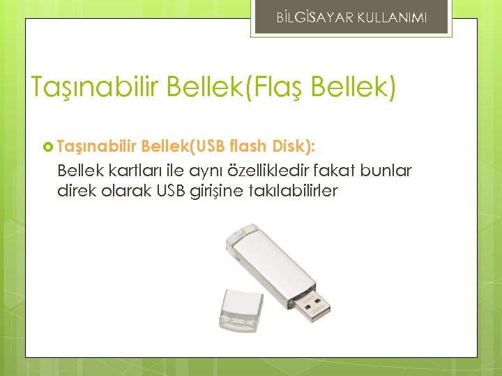 BİLGİSAYAR KULLANIMI Taşınabilir Bellek(Flaş Bellek) Taşınabilir Bellek(USB flash Disk): Bellek kartları ile aynı özellikledir