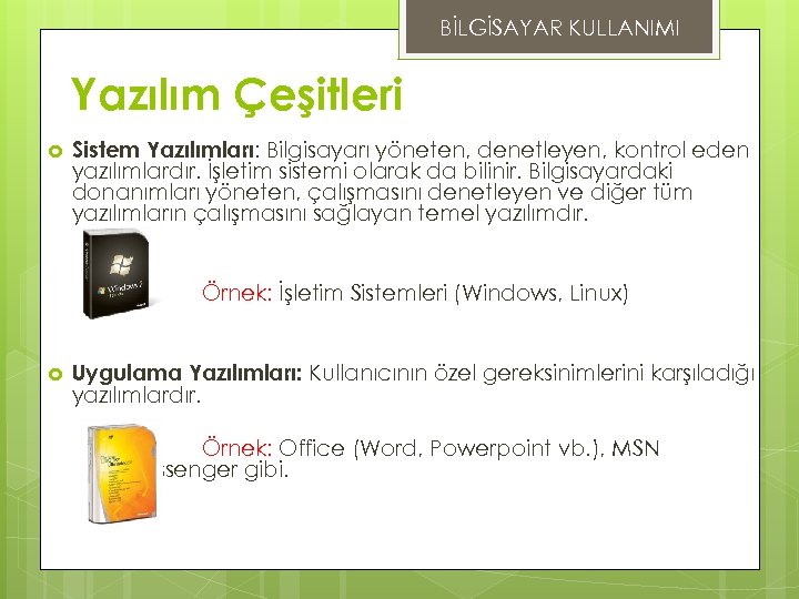 BİLGİSAYAR KULLANIMI Yazılım Çeşitleri Sistem Yazılımları: Bilgisayarı yöneten, denetleyen, kontrol eden yazılımlardır. İşletim sistemi