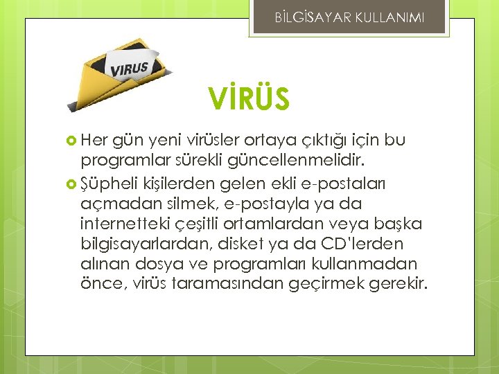 BİLGİSAYAR KULLANIMI VİRÜS Her gün yeni virüsler ortaya çıktığı için bu programlar sürekli güncellenmelidir.