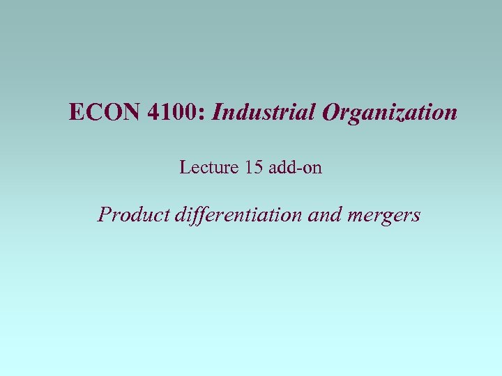 ECON 4100: Industrial Organization Lecture 15 add-on Product differentiation and mergers 