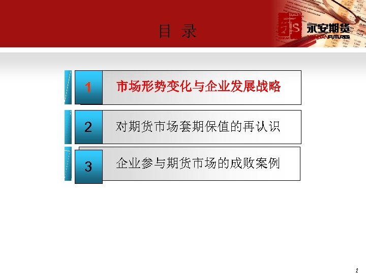 目 录 1 市场形势变化与企业发展战略 2 对期货市场套期保值的再认识 3 企业参与期货市场的成败案例 2 