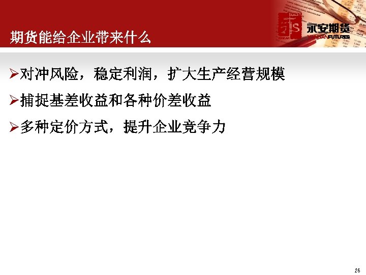 期货能给企业带来什么 Ø对冲风险，稳定利润，扩大生产经营规模 Ø捕捉基差收益和各种价差收益 Ø多种定价方式，提升企业竞争力 26 