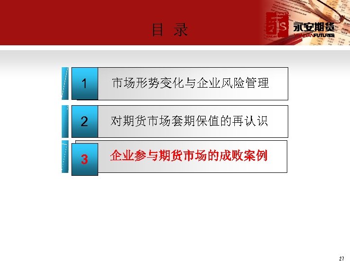 目 录 1 市场形势变化与企业风险管理 2 对期货市场套期保值的再认识 3 企业参与期货市场的成败案例 27 