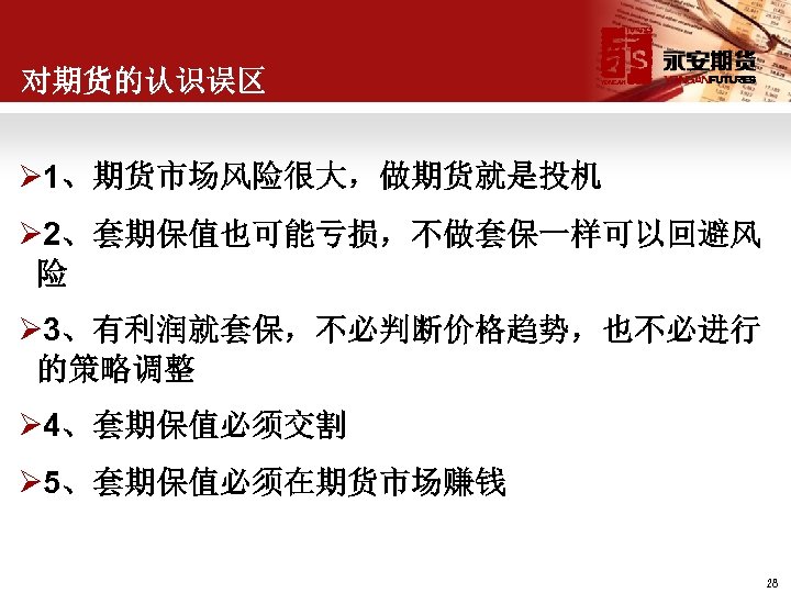对期货的认识误区 Ø 1、期货市场风险很大，做期货就是投机 Ø 2、套期保值也可能亏损，不做套保一样可以回避风 险 Ø 3、有利润就套保，不必判断价格趋势，也不必进行 的策略调整 Ø 4、套期保值必须交割 Ø 5、套期保值必须在期货市场赚钱 28