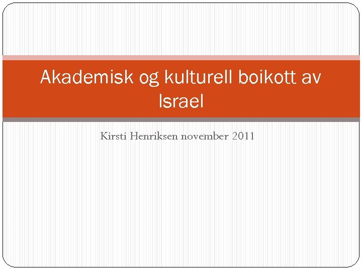 Akademisk og kulturell boikott av Israel Kirsti Henriksen november 2011 