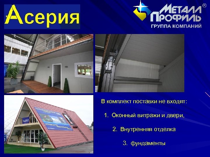 В комплект поставки не входят: 1. Оконный витражи и двери, 2. Внутренняя отделка 3.