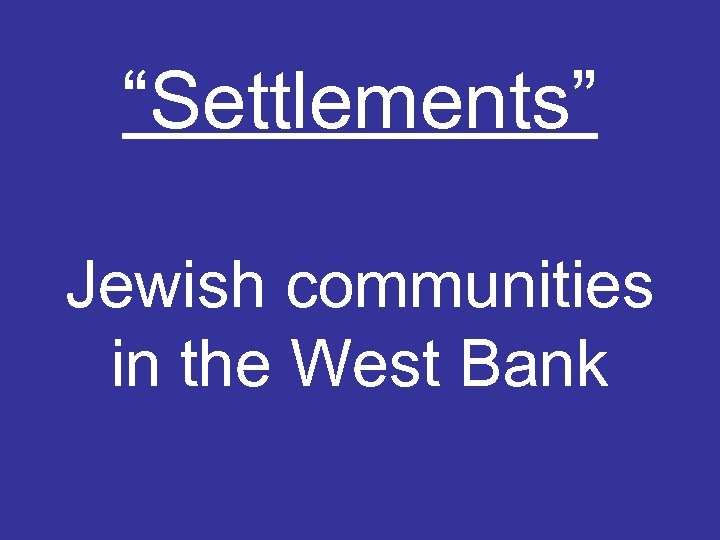 “Settlements” Jewish communities in the West Bank 