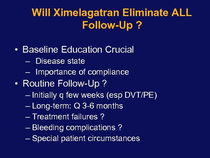 Will Ximelagatran Eliminate ALL Follow-Up ? • Baseline Education Crucial – Disease state –