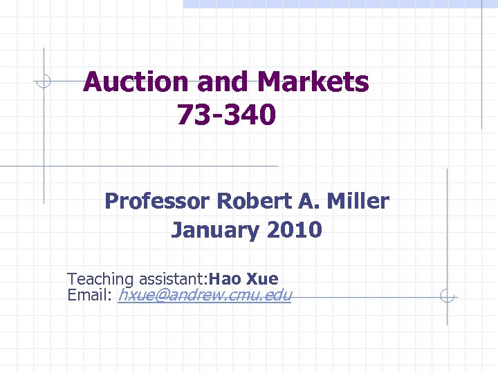 Auction and Markets 73 -340 Professor Robert A. Miller January 2010 Teaching assistant: Hao